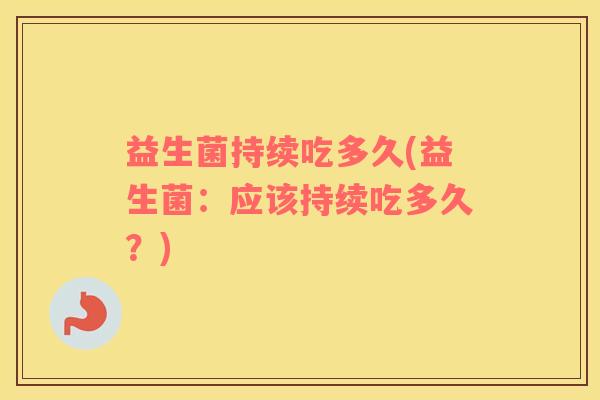 益生菌持续吃多久(益生菌：应该持续吃多久？)
