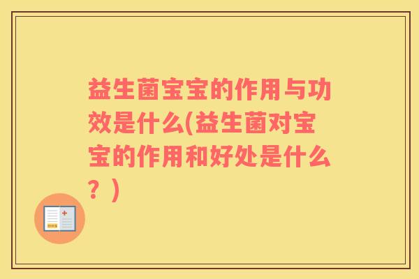 益生菌宝宝的作用与功效是什么(益生菌对宝宝的作用和好处是什么？)