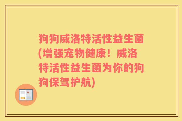 狗狗威洛特活性益生菌(增强宠物健康！威洛特活性益生菌为你的狗狗保驾护航)