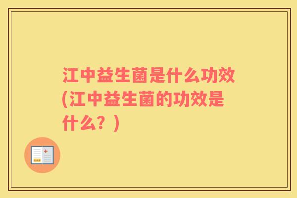 江中益生菌是什么功效(江中益生菌的功效是什么？)