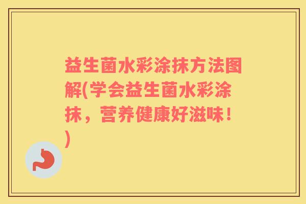 益生菌水彩涂抹方法图解(学会益生菌水彩涂抹，营养健康好滋味！)