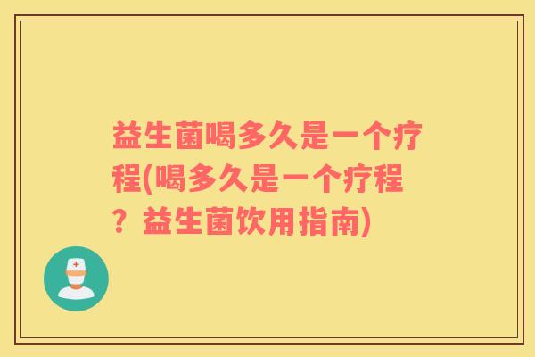 益生菌喝多久是一个疗程(喝多久是一个疗程？益生菌饮用指南)