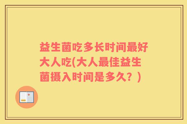 益生菌吃多长时间最好大人吃(大人最佳益生菌摄入时间是多久？)