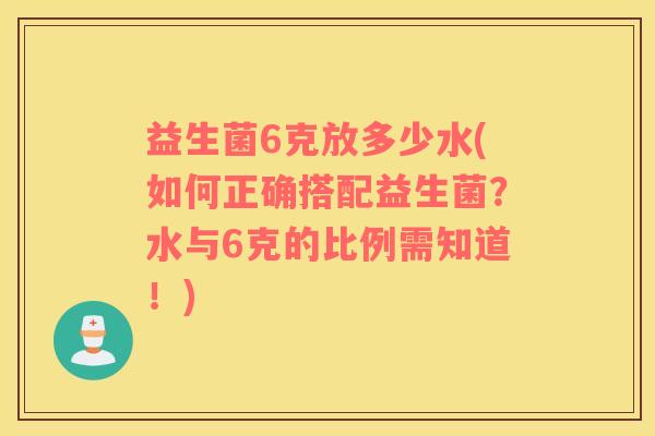 益生菌6克放多少水(如何正确搭配益生菌？水与6克的比例需知道！)