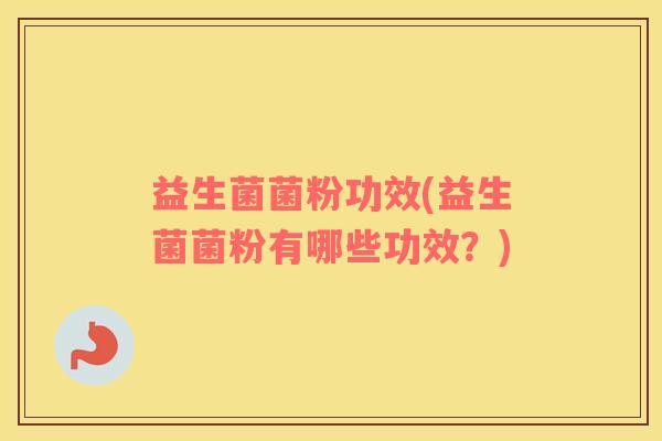 益生菌菌粉功效(益生菌菌粉有哪些功效？)