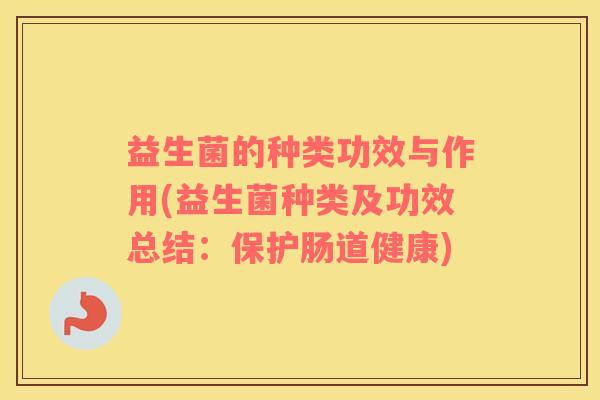 益生菌的种类功效与作用(益生菌种类及功效总结：保护肠道健康)