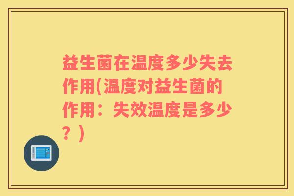 益生菌在温度多少失去作用(温度对益生菌的作用：失效温度是多少？)