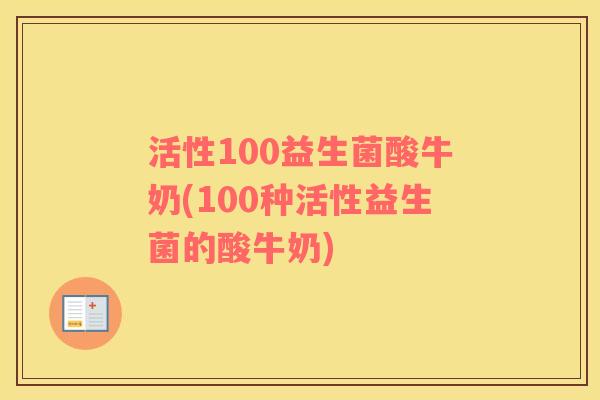 活性100益生菌酸牛奶(100种活性益生菌的酸牛奶)