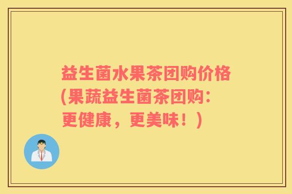 益生菌水果茶团购价格(果蔬益生菌茶团购：更健康，更美味！)