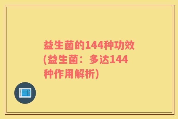 益生菌的144种功效(益生菌：多达144种作用解析)