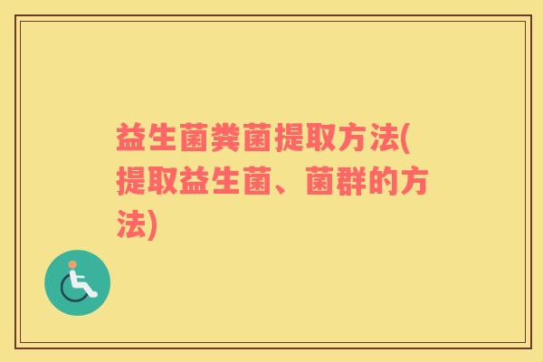 益生菌粪菌提取方法(提取益生菌、菌群的方法)