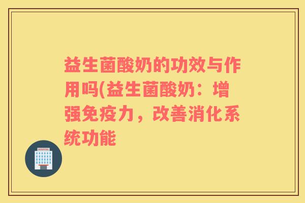 益生菌酸奶的功效与作用吗(益生菌酸奶：增强免疫力，改善消化系统功能
