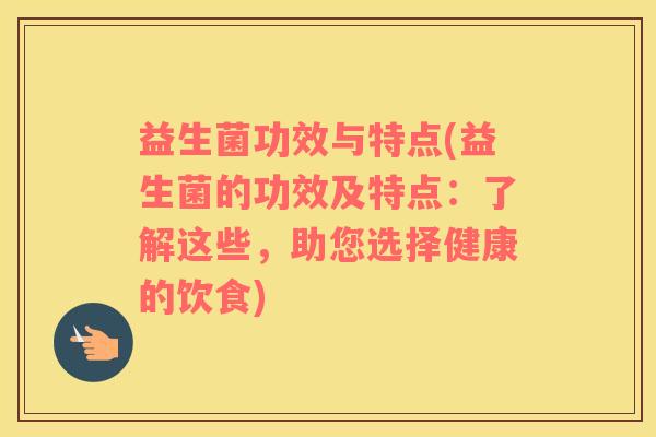 益生菌功效与特点(益生菌的功效及特点：了解这些，助您选择健康的饮食)