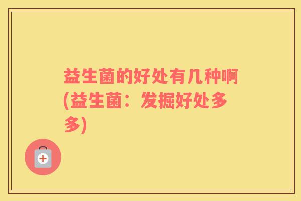 益生菌的好处有几种啊(益生菌：发掘好处多多)