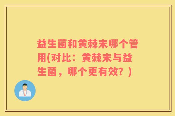 益生菌和黄棘末哪个管用(对比：黄棘末与益生菌，哪个更有效？)