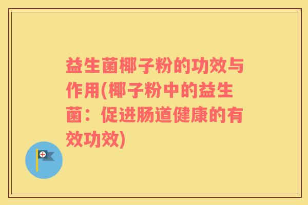 益生菌椰子粉的功效与作用(椰子粉中的益生菌：促进肠道健康的有效功效)