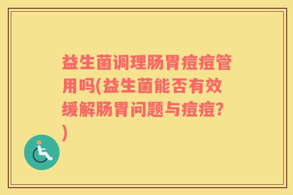 益生菌调理肠胃痘痘管用吗(益生菌能否有效缓解肠胃问题与痘痘？)