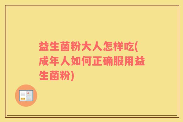 益生菌粉大人怎样吃(成年人如何正确服用益生菌粉)