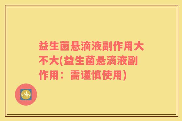 益生菌悬滴液副作用大不大(益生菌悬滴液副作用：需谨慎使用)