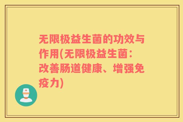 无限极益生菌的功效与作用(无限极益生菌：改善肠道健康、增强免疫力)