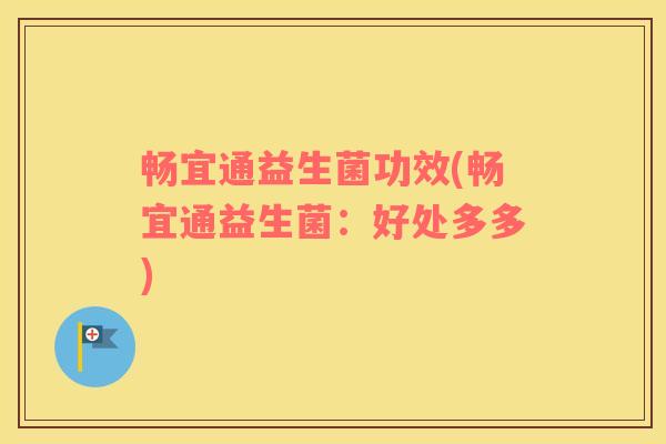 畅宜通益生菌功效(畅宜通益生菌：好处多多)