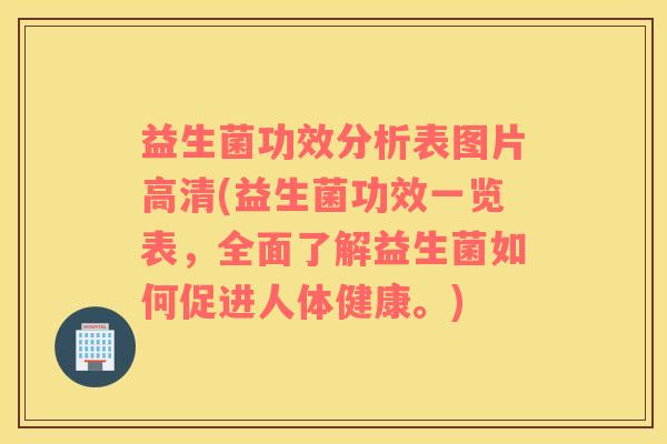益生菌功效分析表图片高清(益生菌功效一览表，全面了解益生菌如何促进人体健康。)