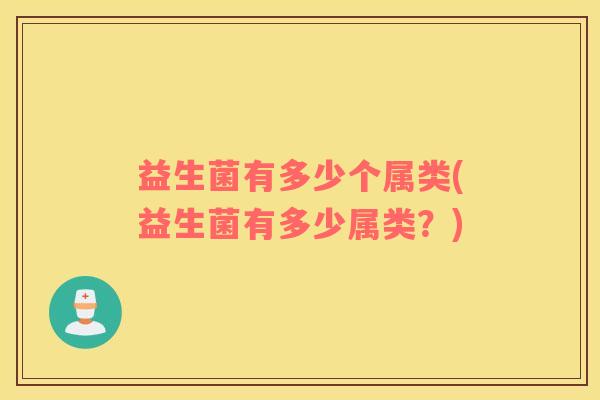 益生菌有多少个属类(益生菌有多少属类？)