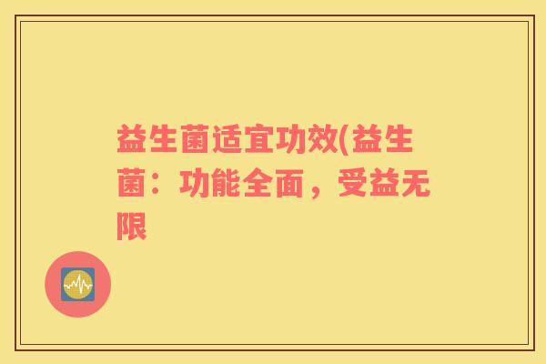 益生菌适宜功效(益生菌：功能全面，受益无限