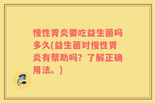 慢性胃炎要吃益生菌吗多久(益生菌对慢性胃炎有帮助吗？了解正确用法。)