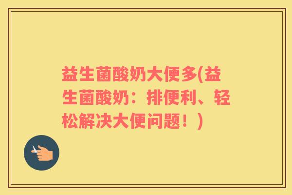益生菌酸奶大便多(益生菌酸奶：排便利、轻松解决大便问题！)