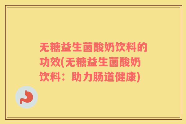 无糖益生菌酸奶饮料的功效(无糖益生菌酸奶饮料：助力肠道健康)