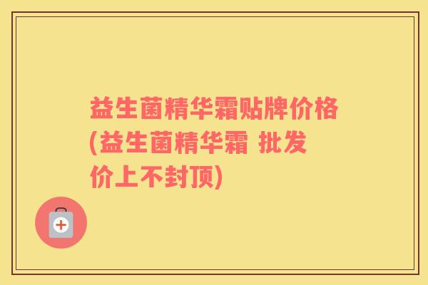 益生菌精华霜贴牌价格(益生菌精华霜 批发价上不封顶)
