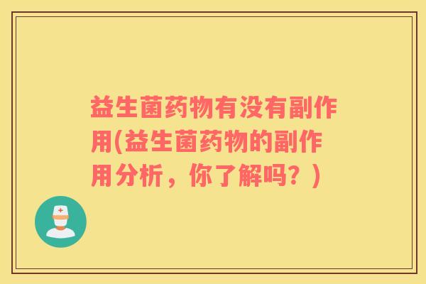 益生菌药物有没有副作用(益生菌药物的副作用分析，你了解吗？)