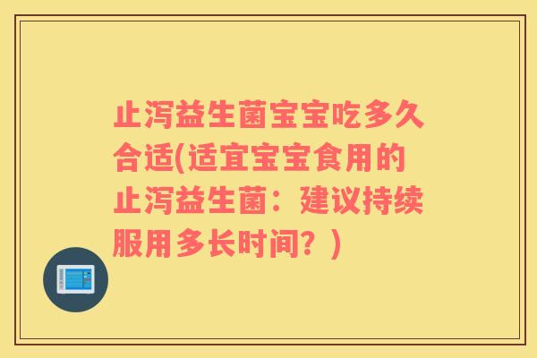 止泻益生菌宝宝吃多久合适(适宜宝宝食用的止泻益生菌：建议持续服用多长时间？)