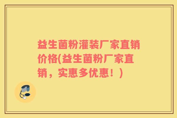 益生菌粉灌装厂家直销价格(益生菌粉厂家直销，实惠多优惠！)