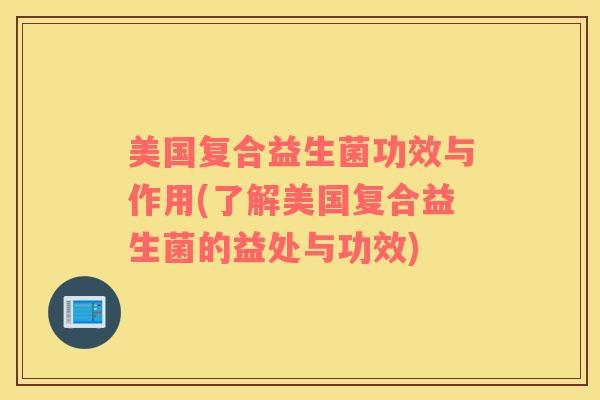 美国复合益生菌功效与作用(了解美国复合益生菌的益处与功效)