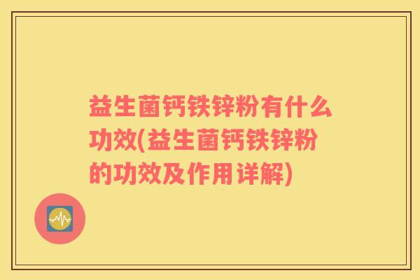 益生菌钙铁锌粉有什么功效(益生菌钙铁锌粉的功效及作用详解)