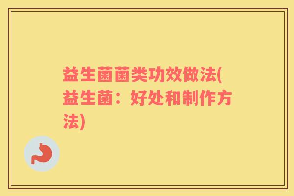 益生菌菌类功效做法(益生菌：好处和制作方法)