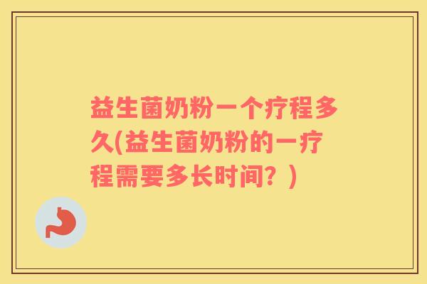 益生菌奶粉一个疗程多久(益生菌奶粉的一疗程需要多长时间？)
