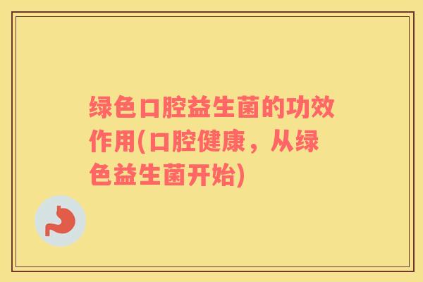 绿色口腔益生菌的功效作用(口腔健康，从绿色益生菌开始)