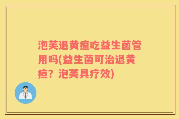 泡芙退黄疸吃益生菌管用吗(益生菌可退黄疸?泡芙具疗效) 泡芙退黄疸吃益生菌管用吗(益生菌可退黄疸?泡芙具疗效)