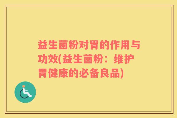 益生菌粉对胃的作用与功效(益生菌粉：维护胃健康的必备良品)