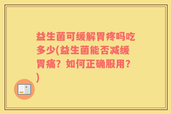 益生菌可缓解胃疼吗吃多少(益生菌能否减缓胃痛？如何正确服用？)