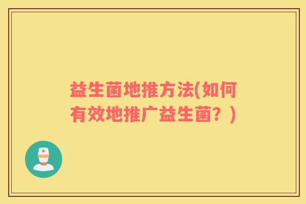 益生菌地推方法(如何有效地推广益生菌？)