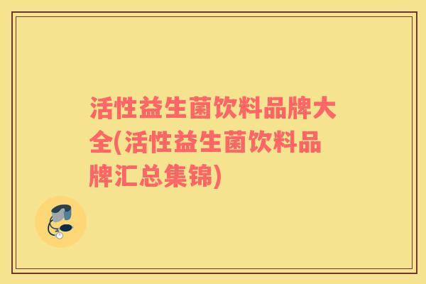 活性益生菌饮料品牌大全(活性益生菌饮料品牌汇总集锦)