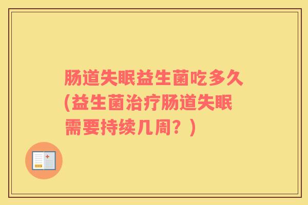肠道失眠益生菌吃多久(益生菌治疗肠道失眠需要持续几周？)
