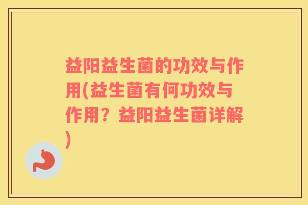益阳益生菌的功效与作用(益生菌有何功效与作用？益阳益生菌详解)