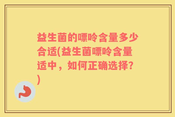 益生菌的嘌呤含量多少合适(益生菌嘌呤含量适中,如何正确选择?) 益生菌的嘌呤含量多少合适(益生菌嘌呤含量适中,如何正确选择?)