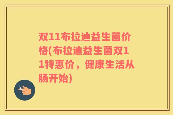 双11布拉迪益生菌价格(布拉迪益生菌双11特惠价，健康生活从肠开始)