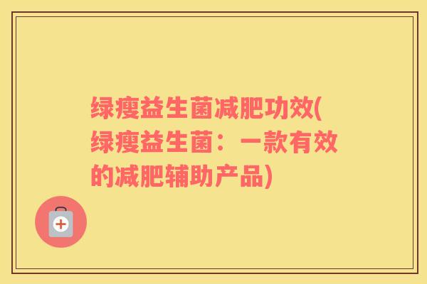 绿瘦益生菌减肥功效(绿瘦益生菌：一款有效的减肥辅助产品)